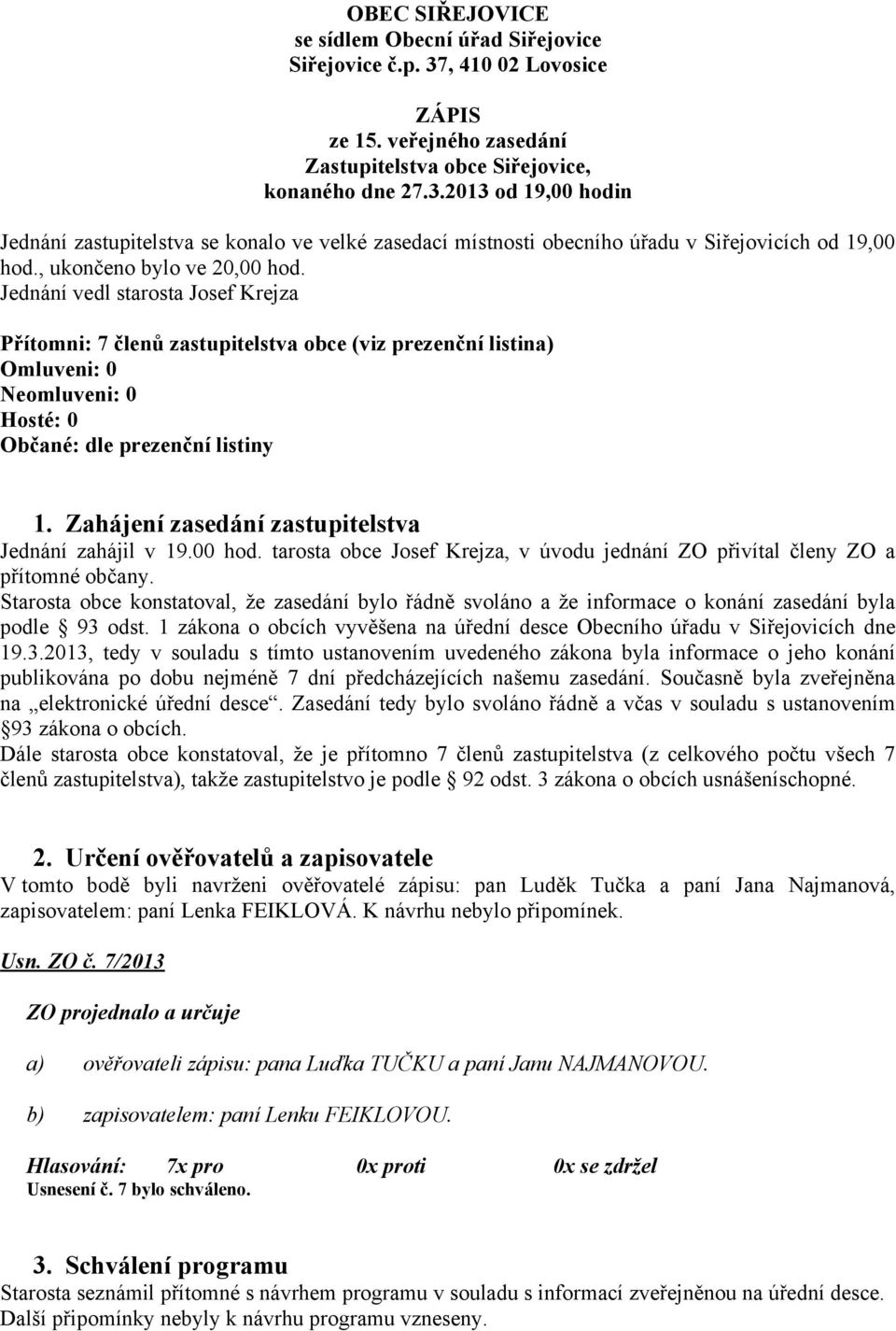 Zahájení zasedání zastupitelstva Jednání zahájil v 19.00 hod. tarosta obce Josef Krejza, v úvodu jednání ZO přivítal členy ZO a přítomné občany.