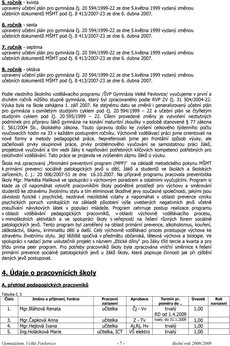 ročník - septima upravený učební plán pro gymnázia čj. 20 594/1999-22 ze dne 5.května 1999 vydaný změnou učebních dokumentů MŠMT pod čj. 8 413/2007-23 ze dne 6. dubna 2007. 8. ročník - oktáva upravený učební plán pro gymnázia čj.