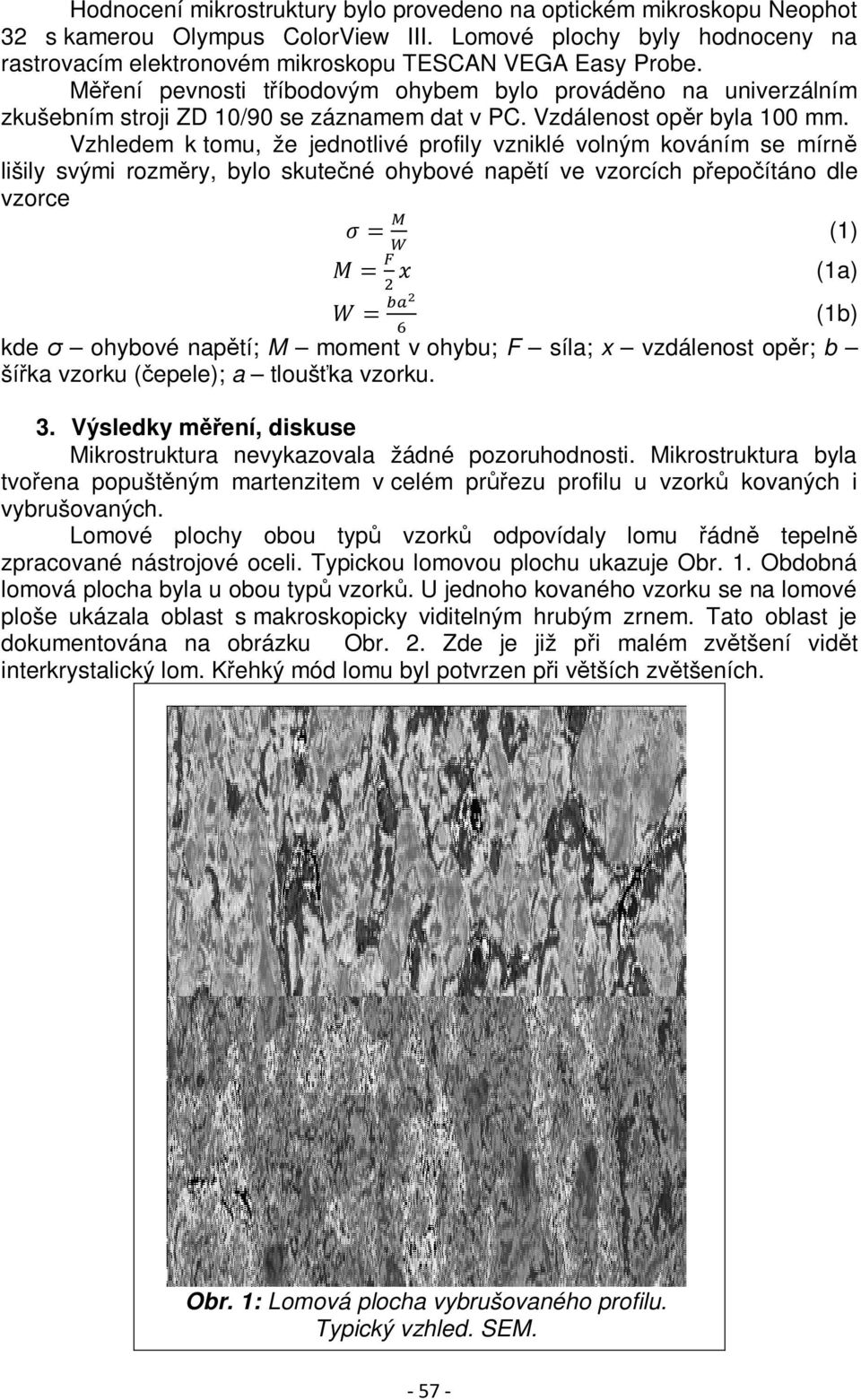 Vzhledem k tomu, že jednotlivé profily vzniklé volným kováním se mírně lišily svými rozměry, bylo skutečné ohybové napětí ve vzorcích přepočítáno dle vzorce (1) kde σ ohybové napětí; M moment v