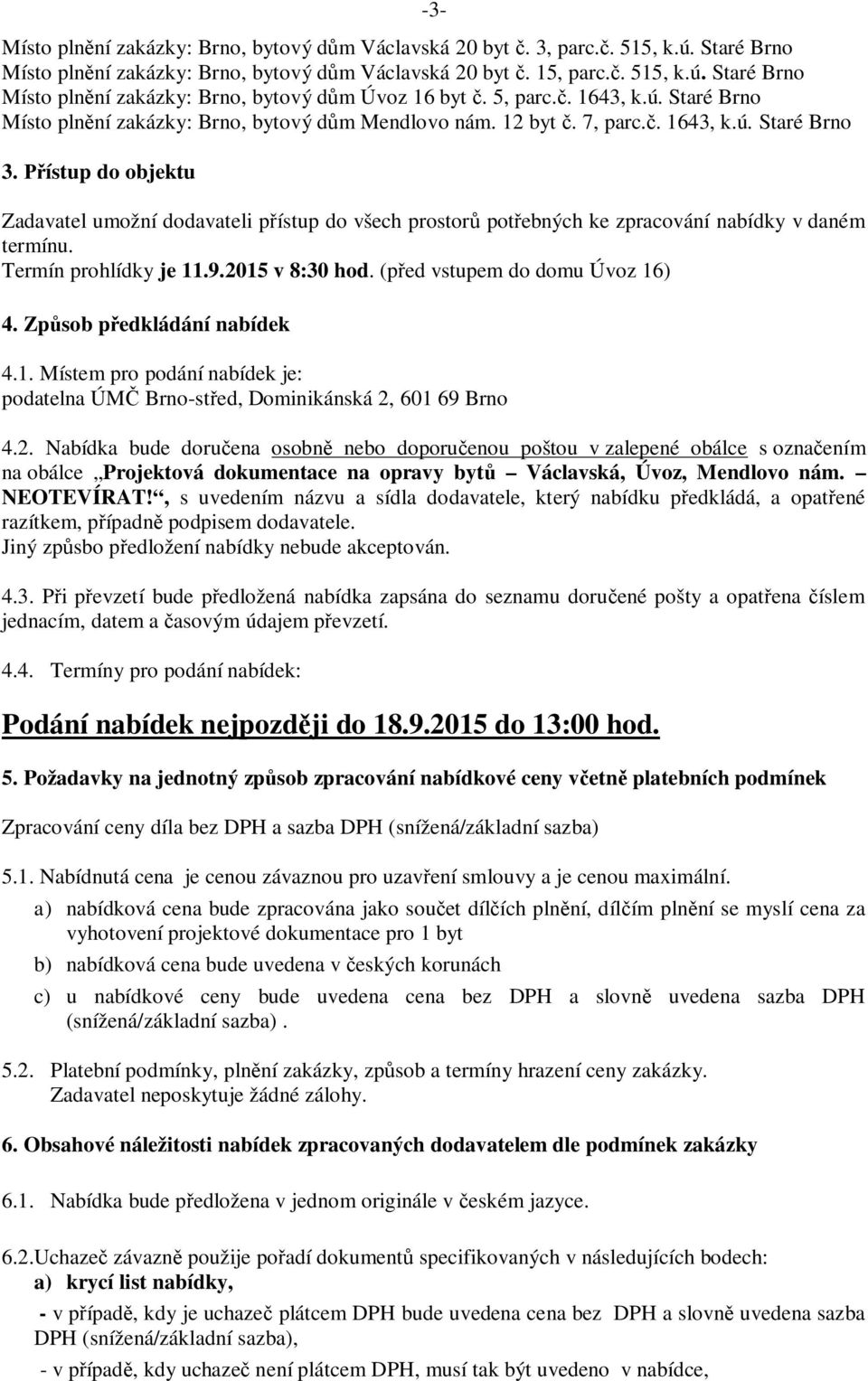 Přístup do objektu Zadavatel umožní dodavateli přístup do všech prostorů potřebných ke zpracování nabídky v daném termínu. Termín prohlídky je 11.9.2015 v 8:30 hod. (před vstupem do domu Úvoz 16) 4.