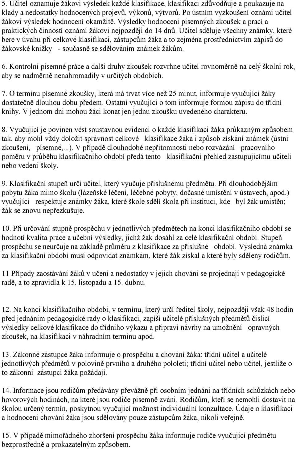 Učitel sděluje všechny známky, které bere v úvahu při celkové klasifikaci, zástupcům žáka a to zejména prostřednictvím zápisů do žákovské knížky - současně se sdělováním známek žákům. 6.