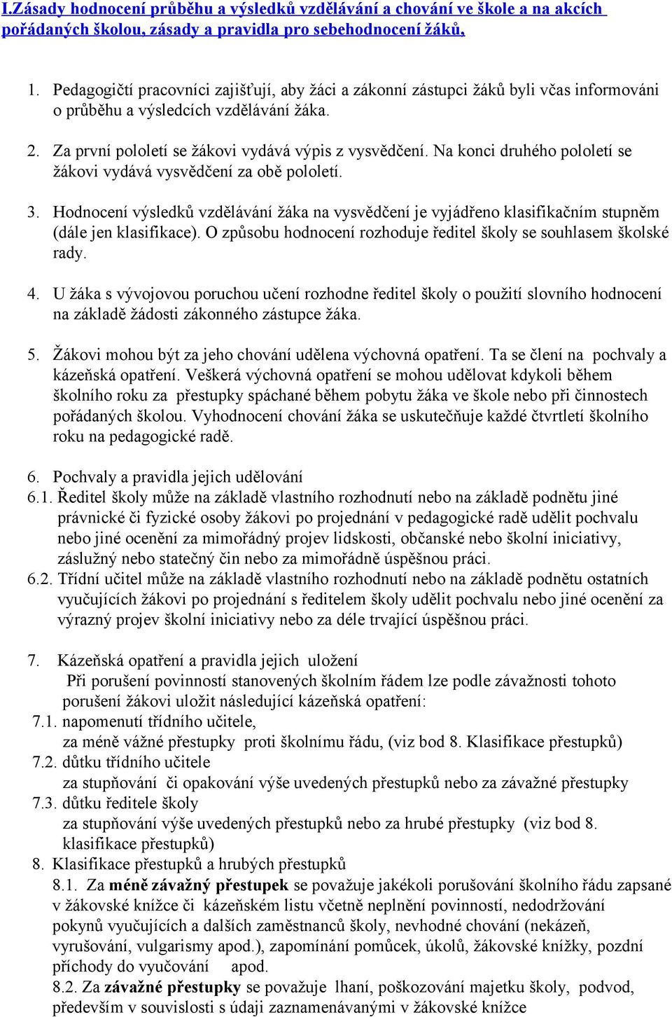 Na konci druhého pololetí se žákovi vydává vysvědčení za obě pololetí. 3. Hodnocení výsledků vzdělávání žáka na vysvědčení je vyjádřeno klasifikačním stupněm (dále jen klasifikace).