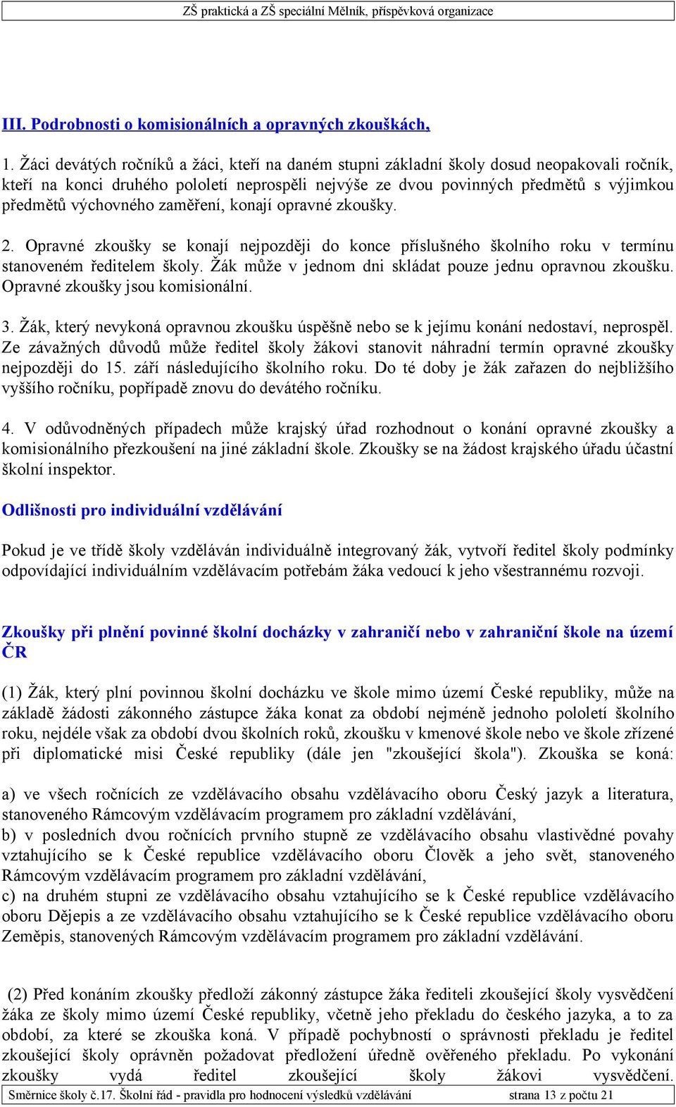 výchovného zaměření, konají opravné zkoušky. 2. Opravné zkoušky se konají nejpozději do konce příslušného školního roku v termínu stanoveném ředitelem školy.