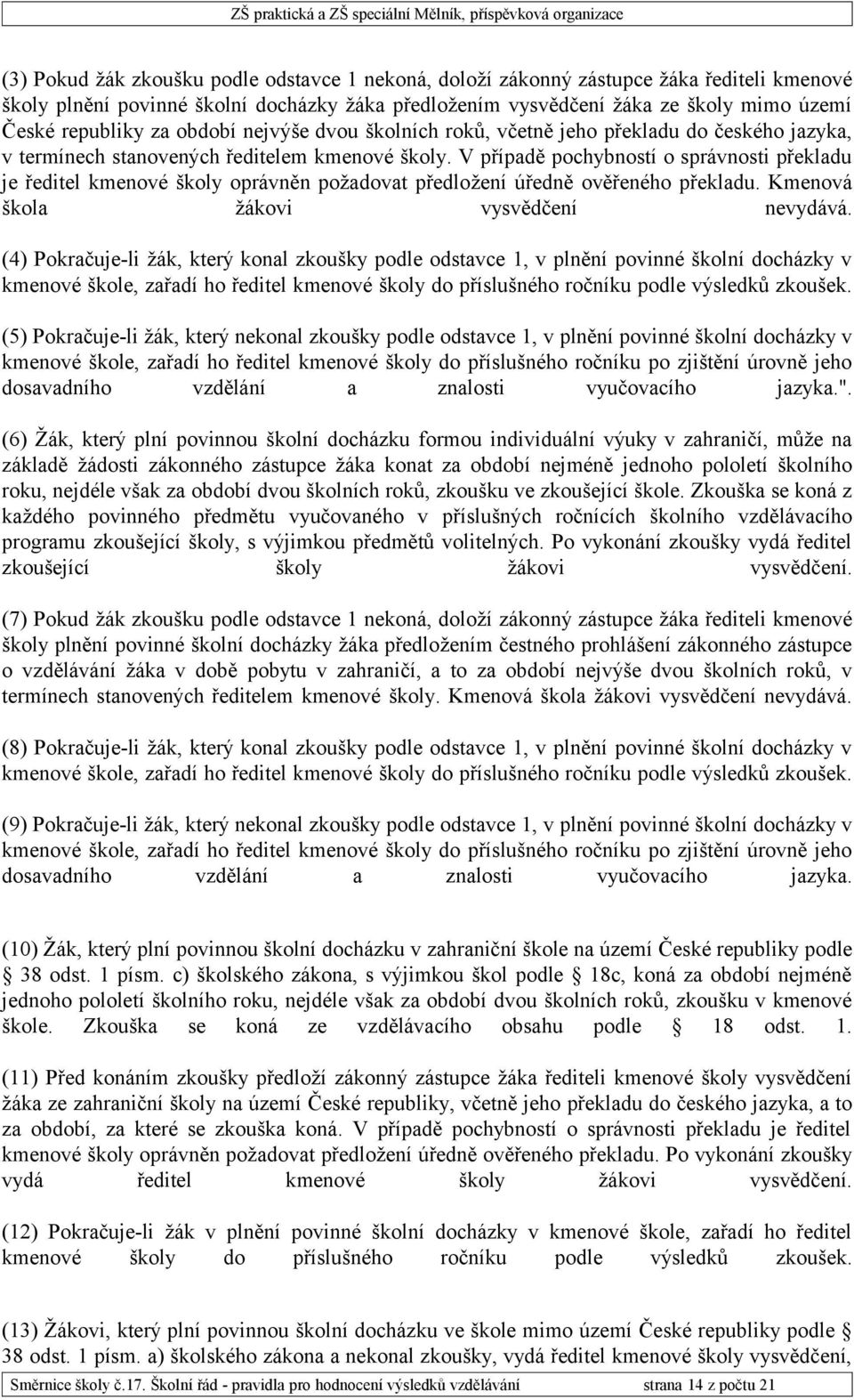 V případě pochybností o správnosti překladu je ředitel kmenové školy oprávněn požadovat předložení úředně ověřeného překladu. Kmenová škola žákovi vysvědčení nevydává.