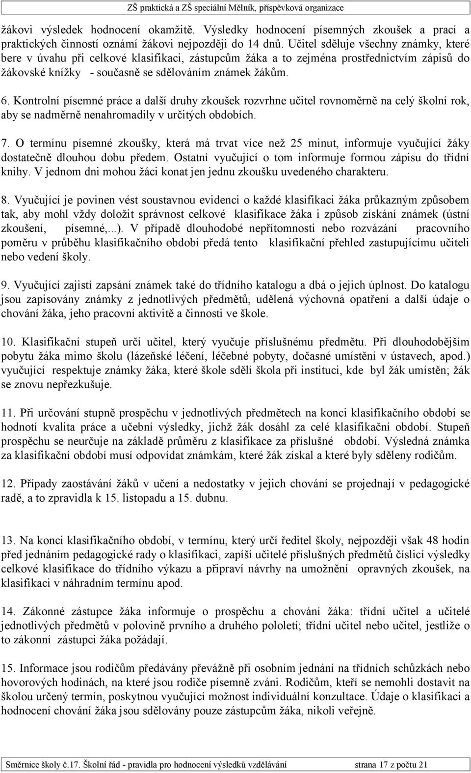 Kontrolní písemné práce a další druhy zkoušek rozvrhne učitel rovnoměrně na celý školní rok, aby se nadměrně nenahromadily v určitých obdobích. 7.