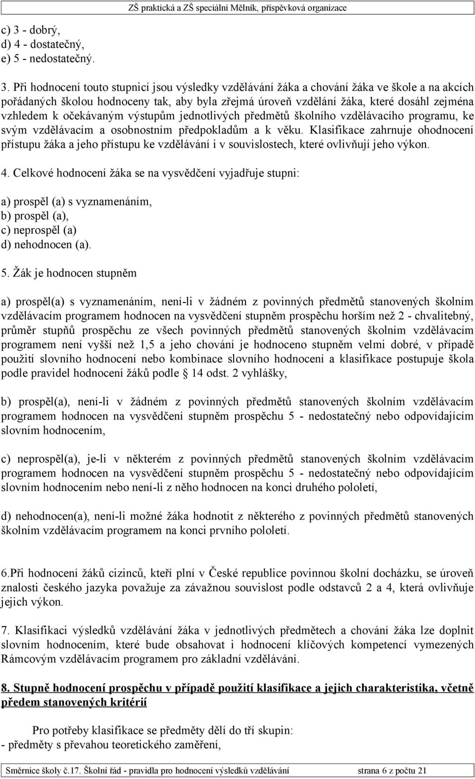 Klasifikace zahrnuje ohodnocení přístupu žáka a jeho přístupu ke vzdělávání i v souvislostech, které ovlivňují jeho výkon. 4.