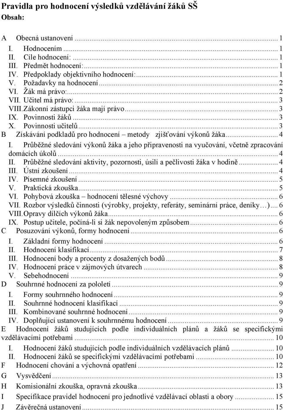 .. 3 B Získávání podkladů pro hodnocení metody zjišťování výkonů žáka... 4 I. Průběžné sledování výkonů žáka a jeho připravenosti na vyučování, včetně zpracování domácích úkolů... 4 II.