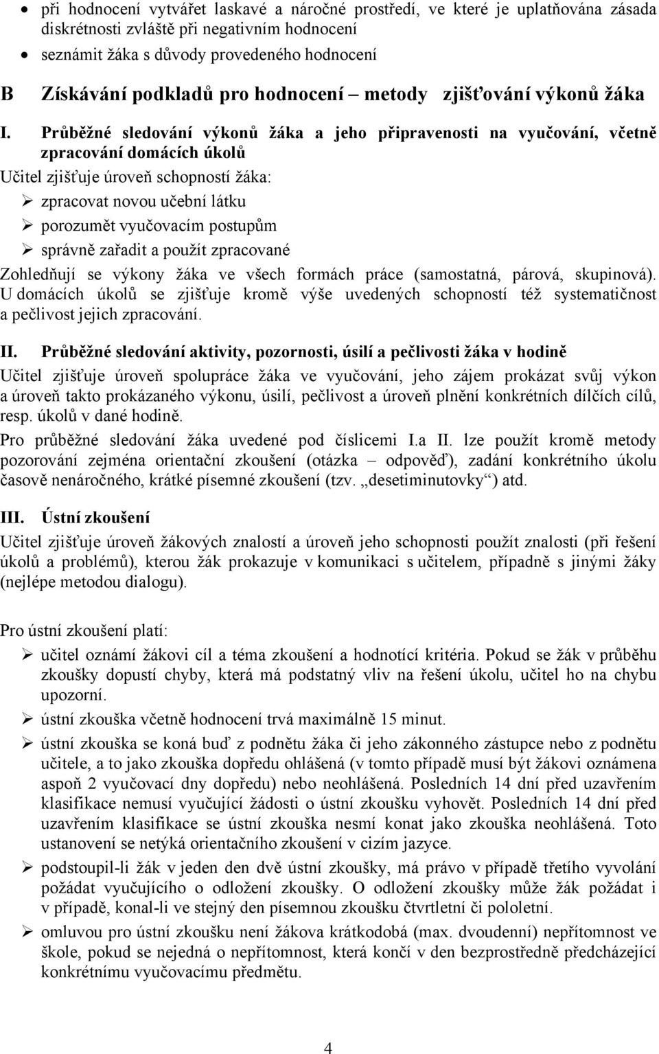 Průběžné sledování výkonů žáka a jeho připravenosti na vyučování, včetně zpracování domácích úkolů Učitel zjišťuje úroveň schopností žáka: zpracovat novou učební látku porozumět vyučovacím postupům