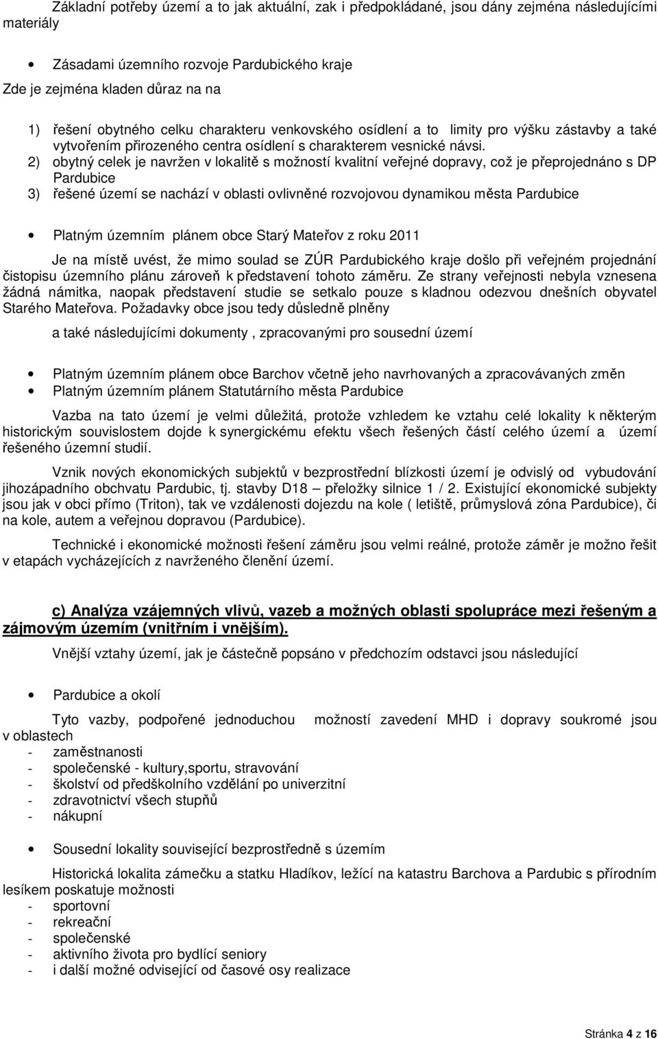 2) obytný celek je navržen v lokalitě s možností kvalitní veřejné dopravy, což je přeprojednáno s DP Pardubice 3) řešené území se nachází v oblasti ovlivněné rozvojovou dynamikou města Pardubice