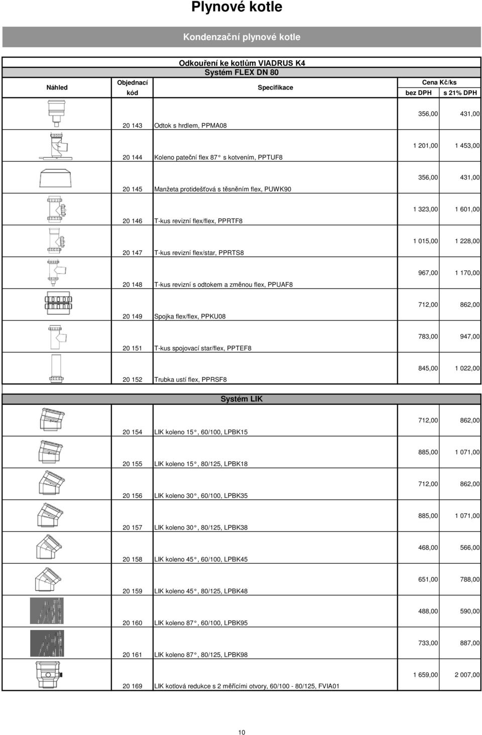 228,00 20 148 T-kus revizní s odtokem a změnou flex, PPUAF8 967,00 1 170,00 20 149 Spojka flex/flex, PPKU08 712,00 862,00 20 151 T-kus spojovací star/flex, PPTEF8 783,00 947,00 20 152 Trubka ustí