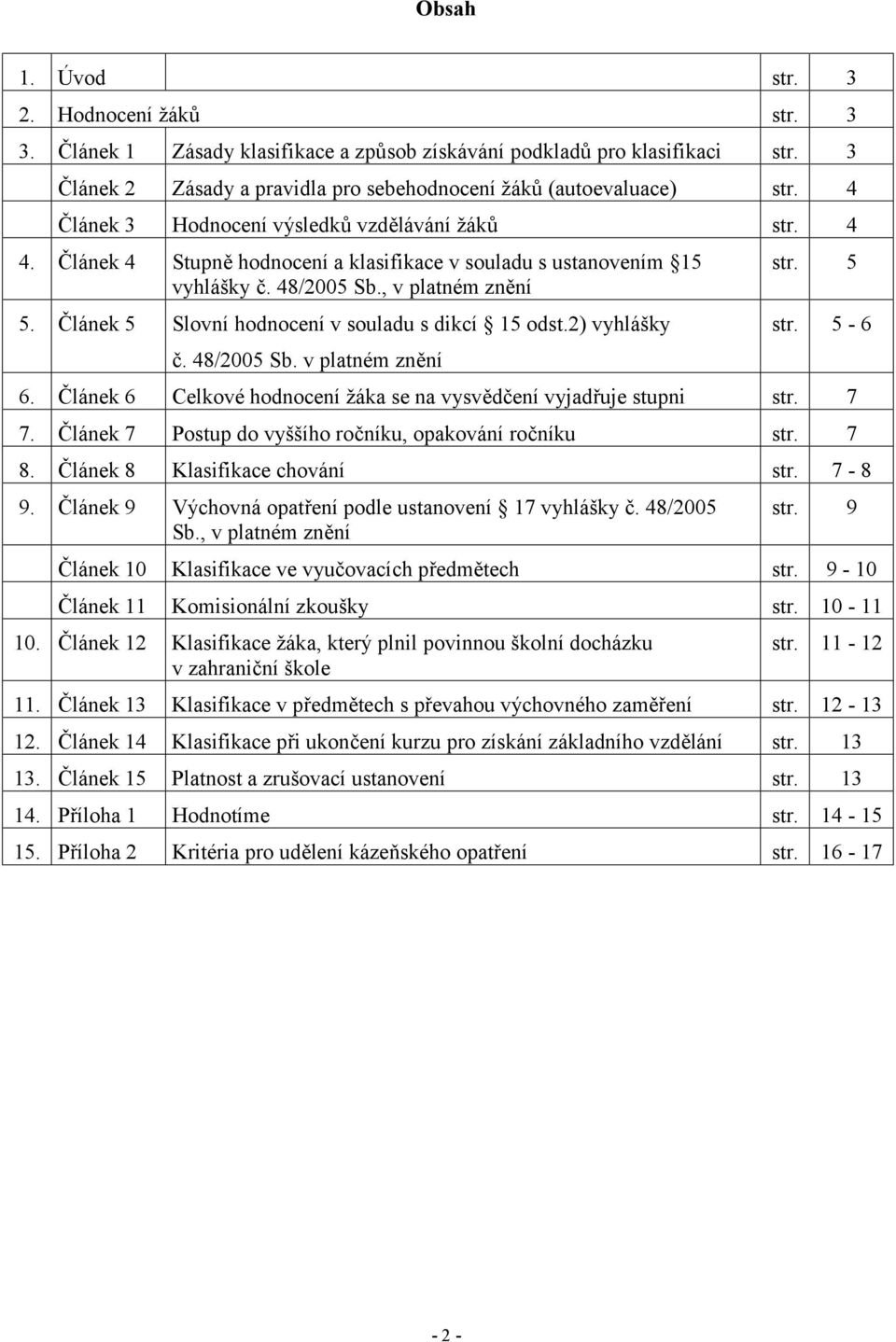 Článek 5 Slovní hodnocení v souladu s dikcí 15 odst.2) vyhlášky č. 48/2005 Sb. v platném znění str. 5 str. 5-6 6. Článek 6 Celkové hodnocení žáka se na vysvědčení vyjadřuje stupni str. 7 7.