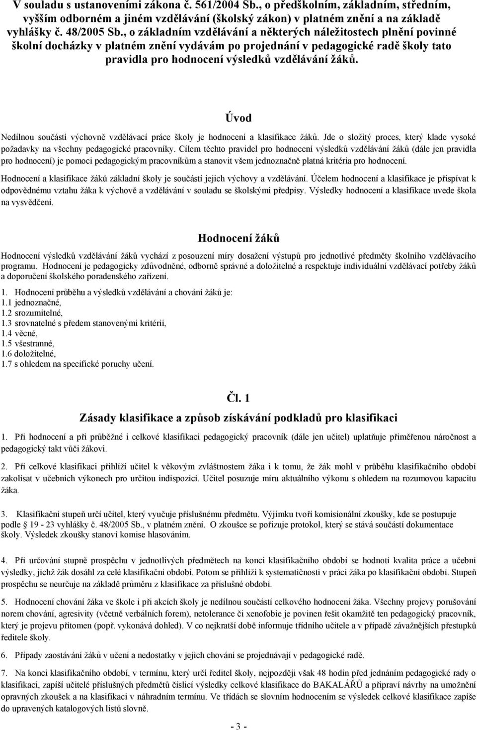 Úvod Nedílnou součástí výchovně vzdělávací práce školy je hodnocení a klasifikace žáků. Jde o složitý proces, který klade vysoké požadavky na všechny pedagogické pracovníky.