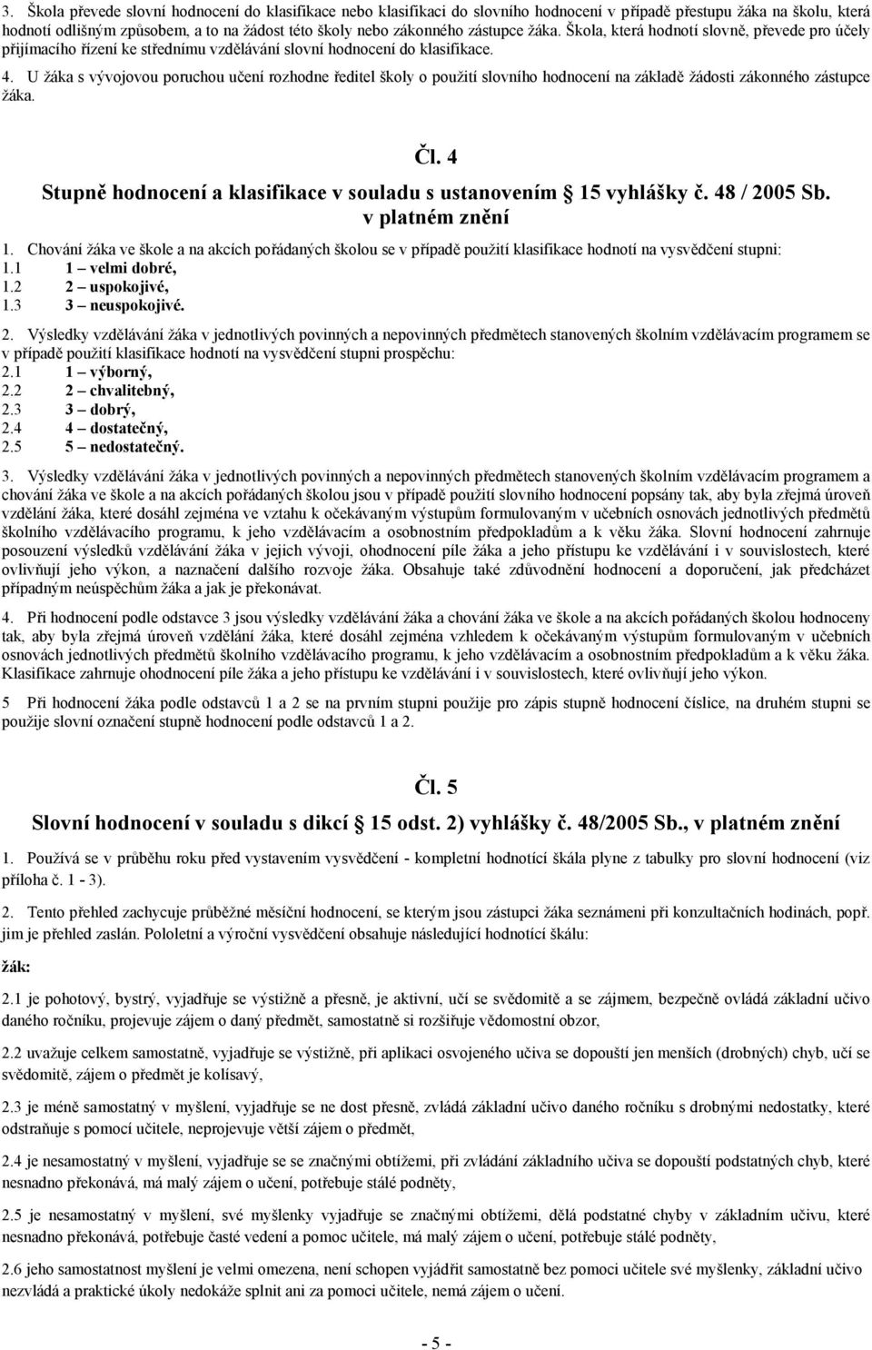 U žáka s vývojovou poruchou učení rozhodne ředitel školy o použití slovního hodnocení na základě žádosti zákonného zástupce žáka. Čl.