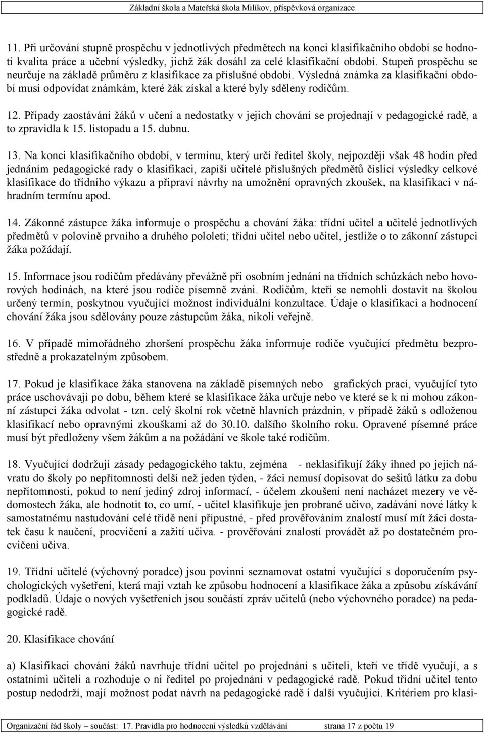 Případy zaostávání žáků v učení a nedostatky v jejich chování se projednají v pedagogické radě, a to zpravidla k 15. listopadu a 15. dubnu. 13.