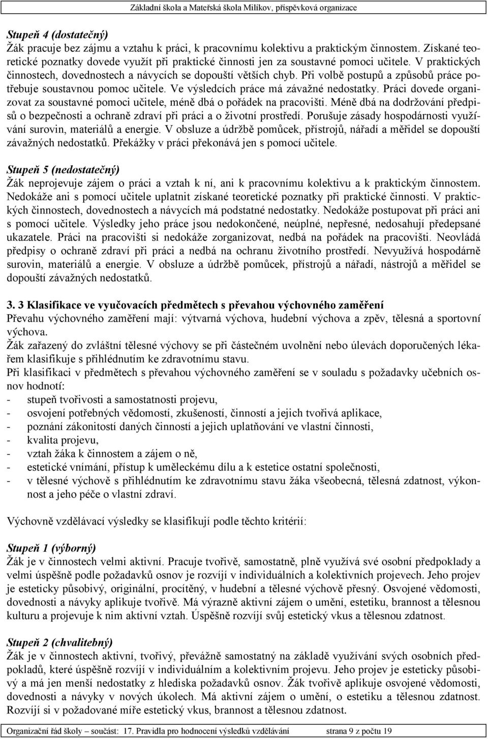 Při volbě postupů a způsobů práce potřebuje soustavnou pomoc učitele. Ve výsledcích práce má závažné nedostatky. Práci dovede organizovat za soustavné pomoci učitele, méně dbá o pořádek na pracovišti.