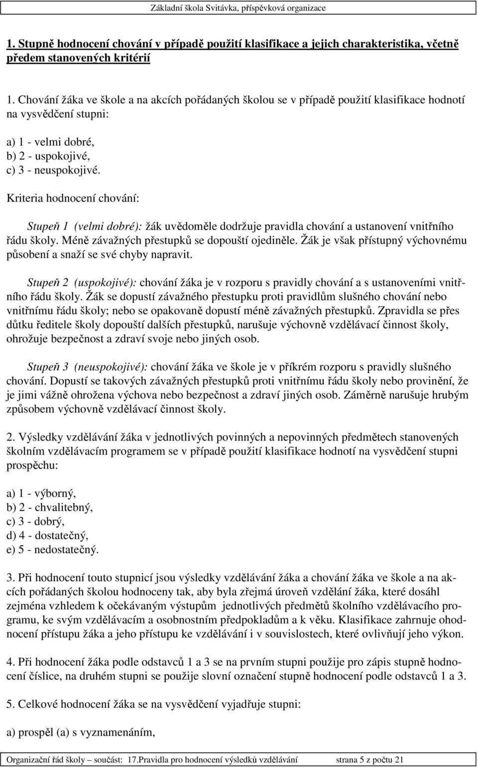 Kriteria hodnocení chování: Stupeň 1 (velmi dobré): žák uvědoměle dodržuje pravidla chování a ustanovení vnitřního řádu školy. Méně závažných přestupků se dopouští ojediněle.