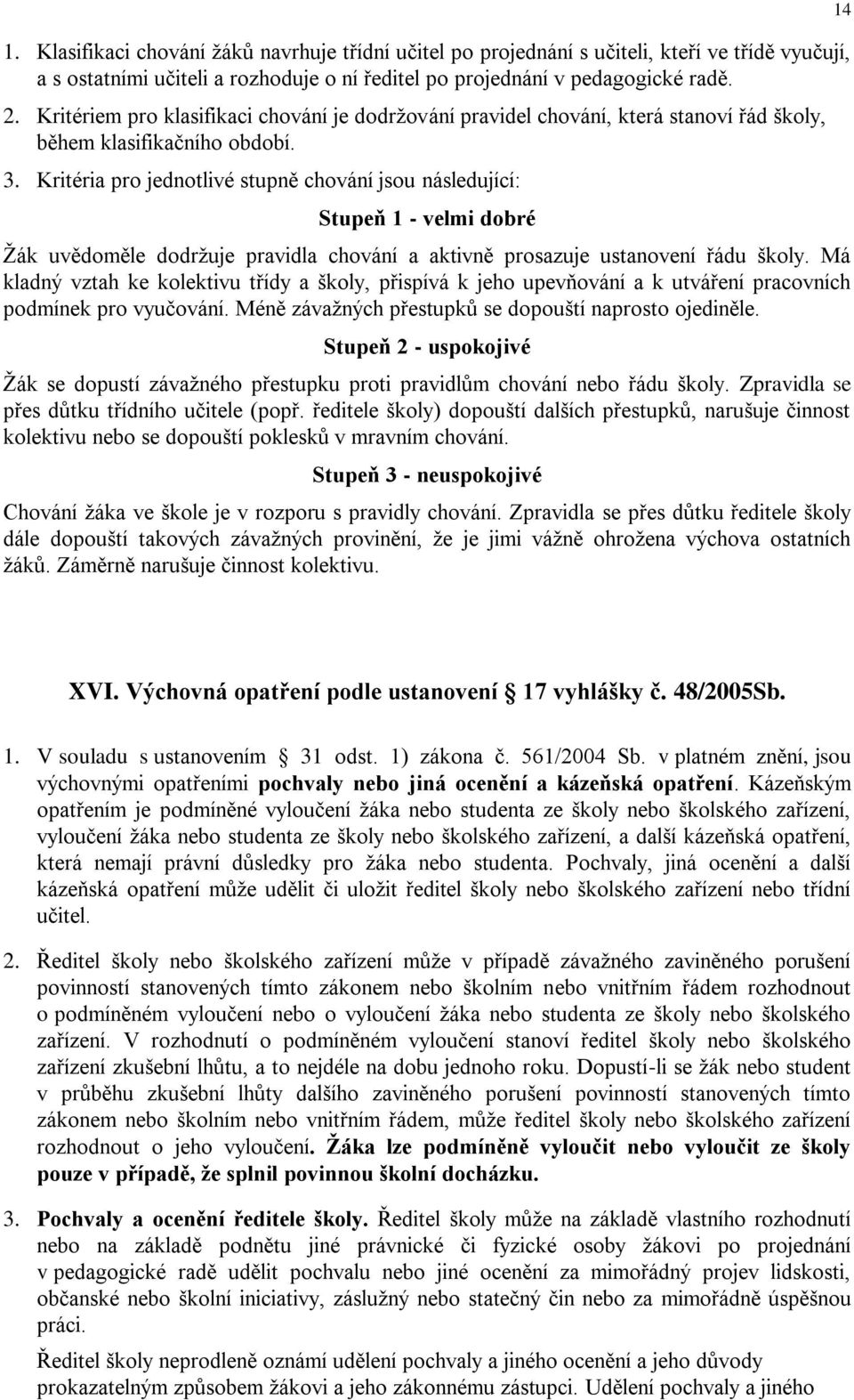 Kritéria pro jednotlivé stupně chování jsou následující: Stupeň 1 - velmi dobré Žák uvědoměle dodržuje pravidla chování a aktivně prosazuje ustanovení řádu školy.