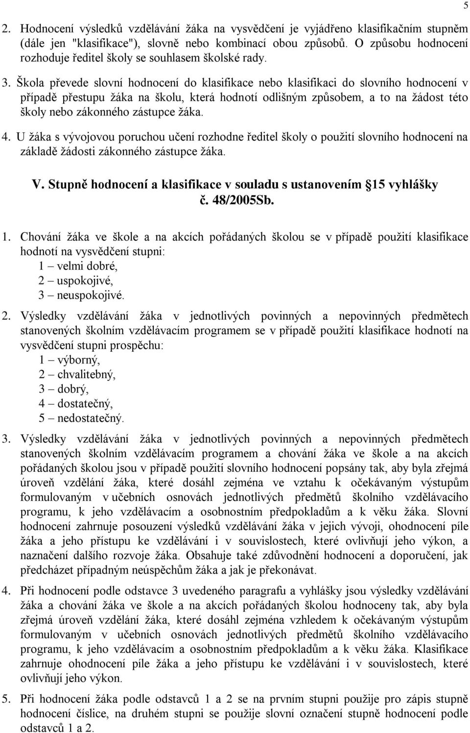 Škola převede slovní hodnocení do klasifikace nebo klasifikaci do slovního hodnocení v případě přestupu žáka na školu, která hodnotí odlišným způsobem, a to na žádost této školy nebo zákonného