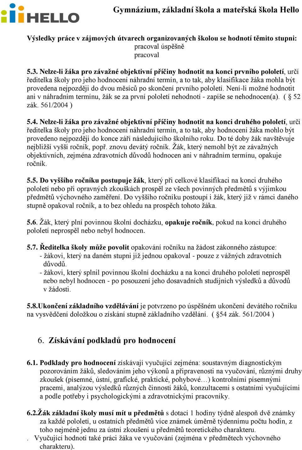 do dvou měsíců po skončení prvního pololetí. Není-li možné hodnotit ani v náhradním termínu, žák se za první pololetí nehodnotí - zapíše se nehodnocen(a). ( 52 zák. 561/2004 