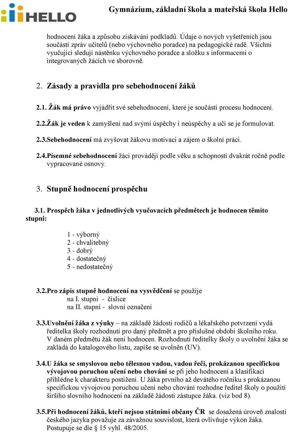 Žák má právo vyjádřit své sebehodnocení, které je součástí procesu hodnocení. 2.2.Žák je veden k zamyšlení nad svými úspěchy i neúspěchy a učí se je formulovat. 2.3.