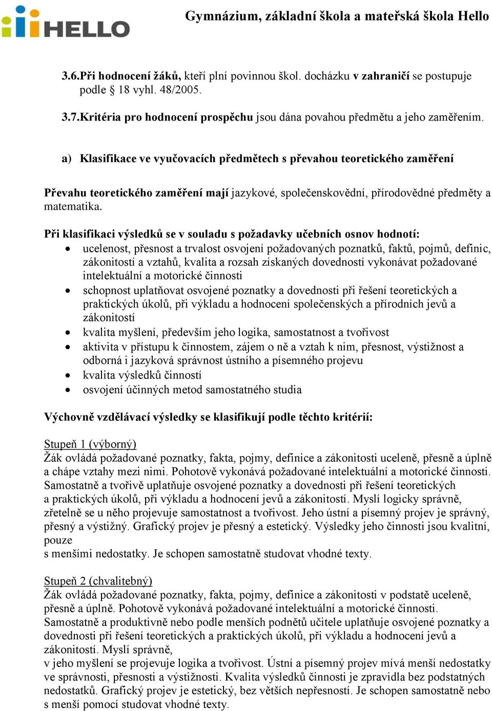 Při klasifikaci výsledků se v souladu s požadavky učebních osnov hodnotí: ucelenost, přesnost a trvalost osvojení požadovaných poznatků, faktů, pojmů, definic, zákonitostí a vztahů, kvalita a rozsah