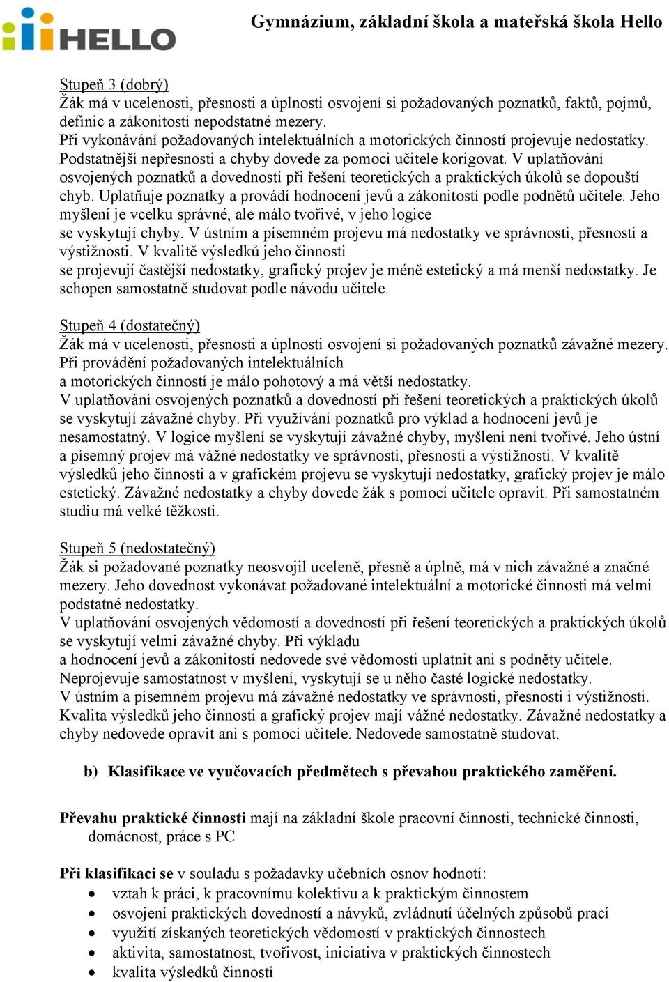 V uplatňování osvojených poznatků a dovedností při řešení teoretických a praktických úkolů se dopouští chyb. Uplatňuje poznatky a provádí hodnocení jevů a zákonitostí podle podnětů učitele.