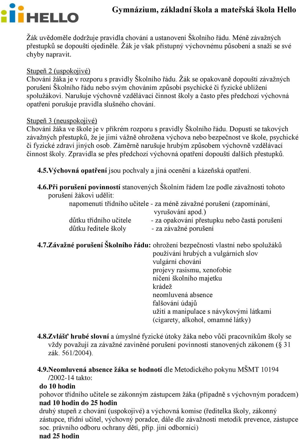 Žák se opakovaně dopouští závažných porušení Školního řádu nebo svým chováním způsobí psychické či fyzické ublížení spolužákovi.