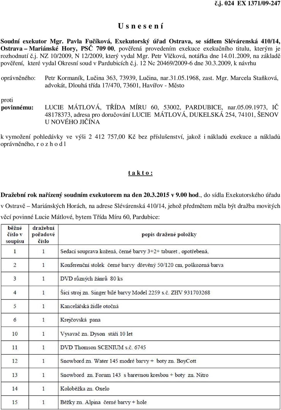 rozhodnutí č.j. NZ 10/2009, N 12/2009, který vydal Mgr. Petr Vlčková, notářka dne 14.01.2009, na základě pověření, které vydal Okresní soud v Pardubicích č.j. 12 Nc 20469/2009-6 dne 30