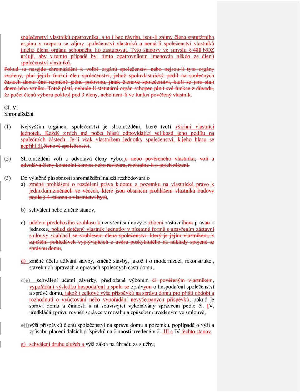 Pokud se nesejde shromáždění k volbě orgánů společenství nebo nejsou-li tyto orgány zvoleny, plní jejich funkci člen společenství, jehož spoluvlastnický podíl na společných částech domu činí nejméně