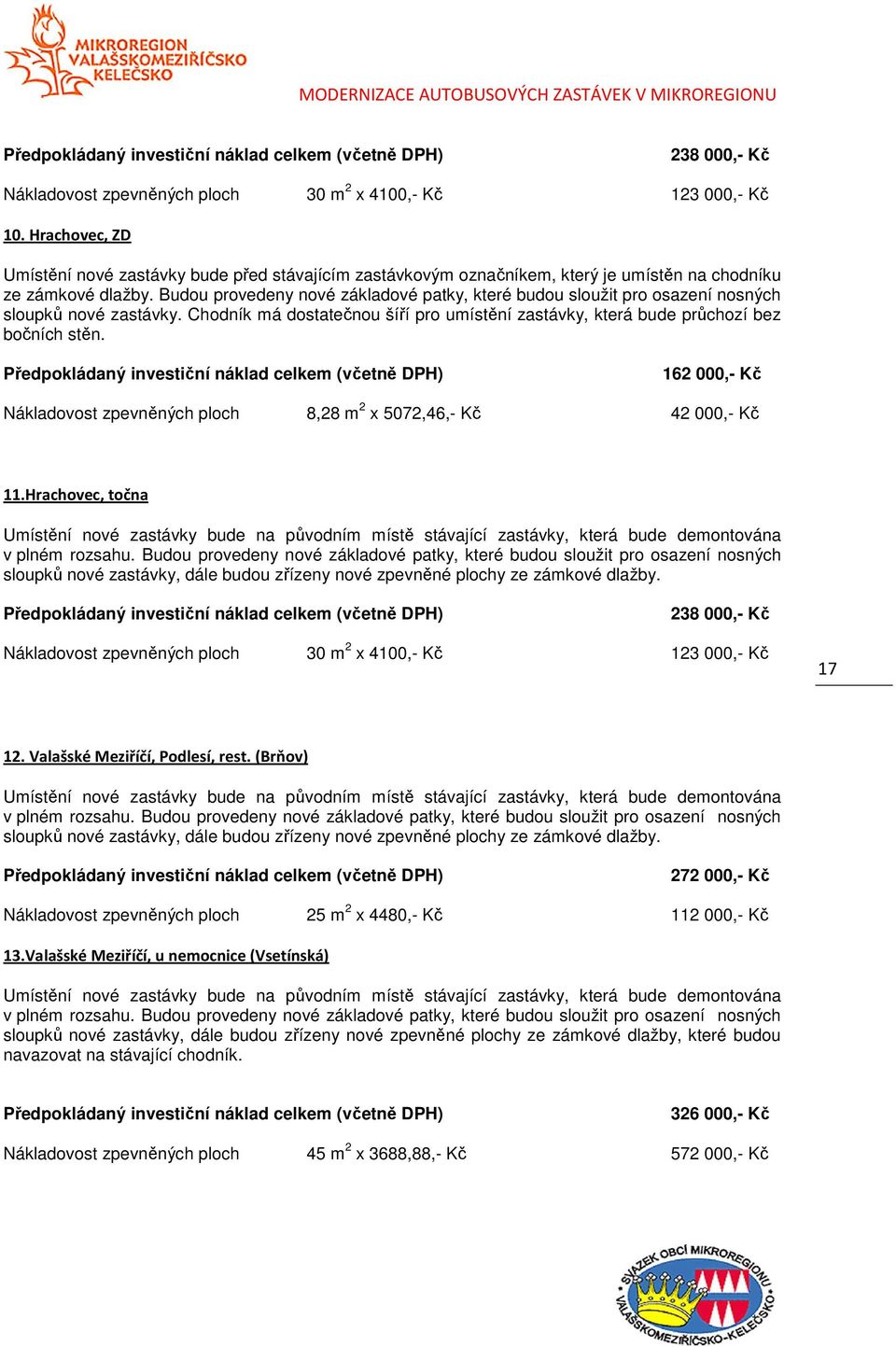 Budou provedeny nové základové patky, které budou sloužit pro osazení nosných sloupků nové zastávky. Chodník má dostatečnou šíří pro umístění zastávky, která bude průchozí bez bočních stěn.