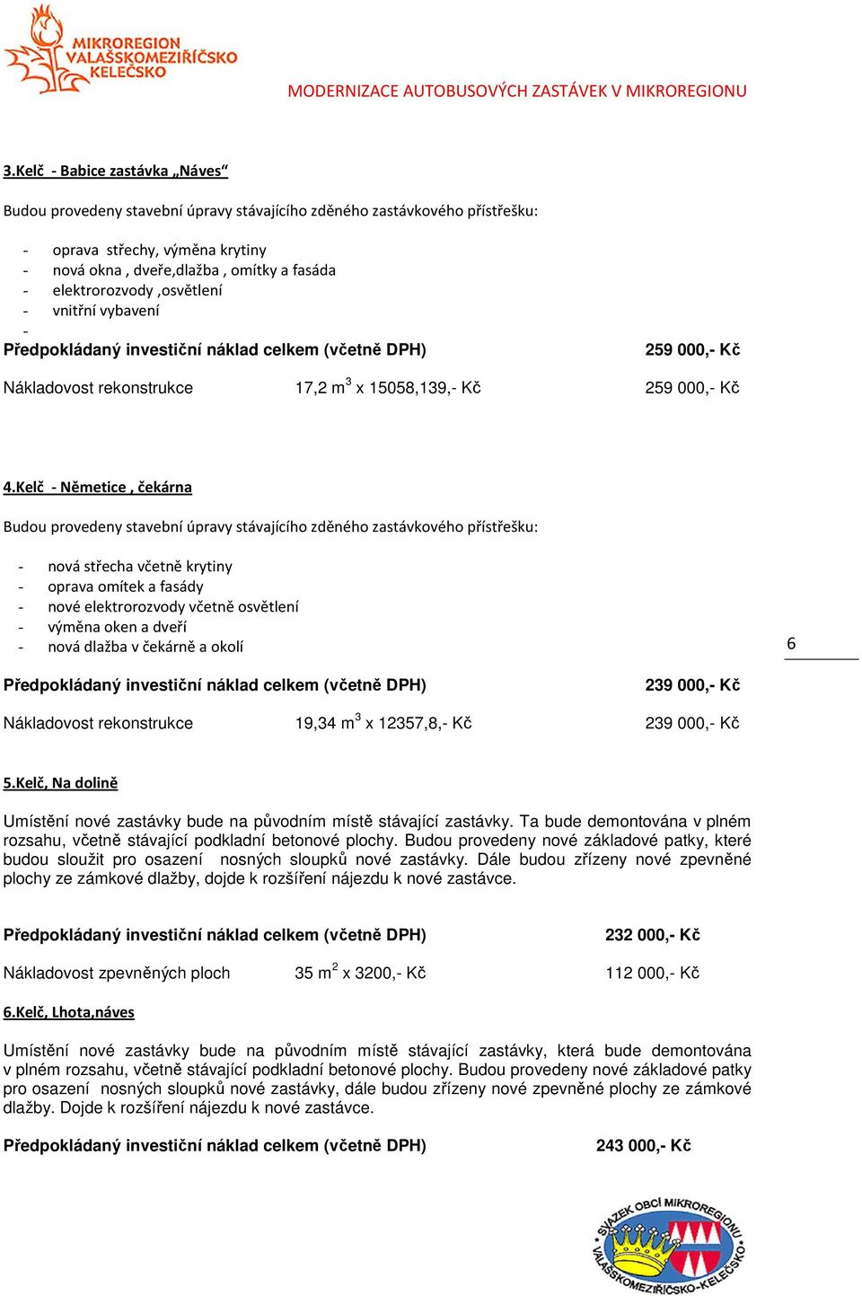 Kelč - Němetice, čekárna Budou provedeny stavební úpravy stávajícího zděného zastávkového přístřešku: - nová střecha včetně krytiny - oprava omítek a fasády - nové elektrorozvody včetně osvětlení -