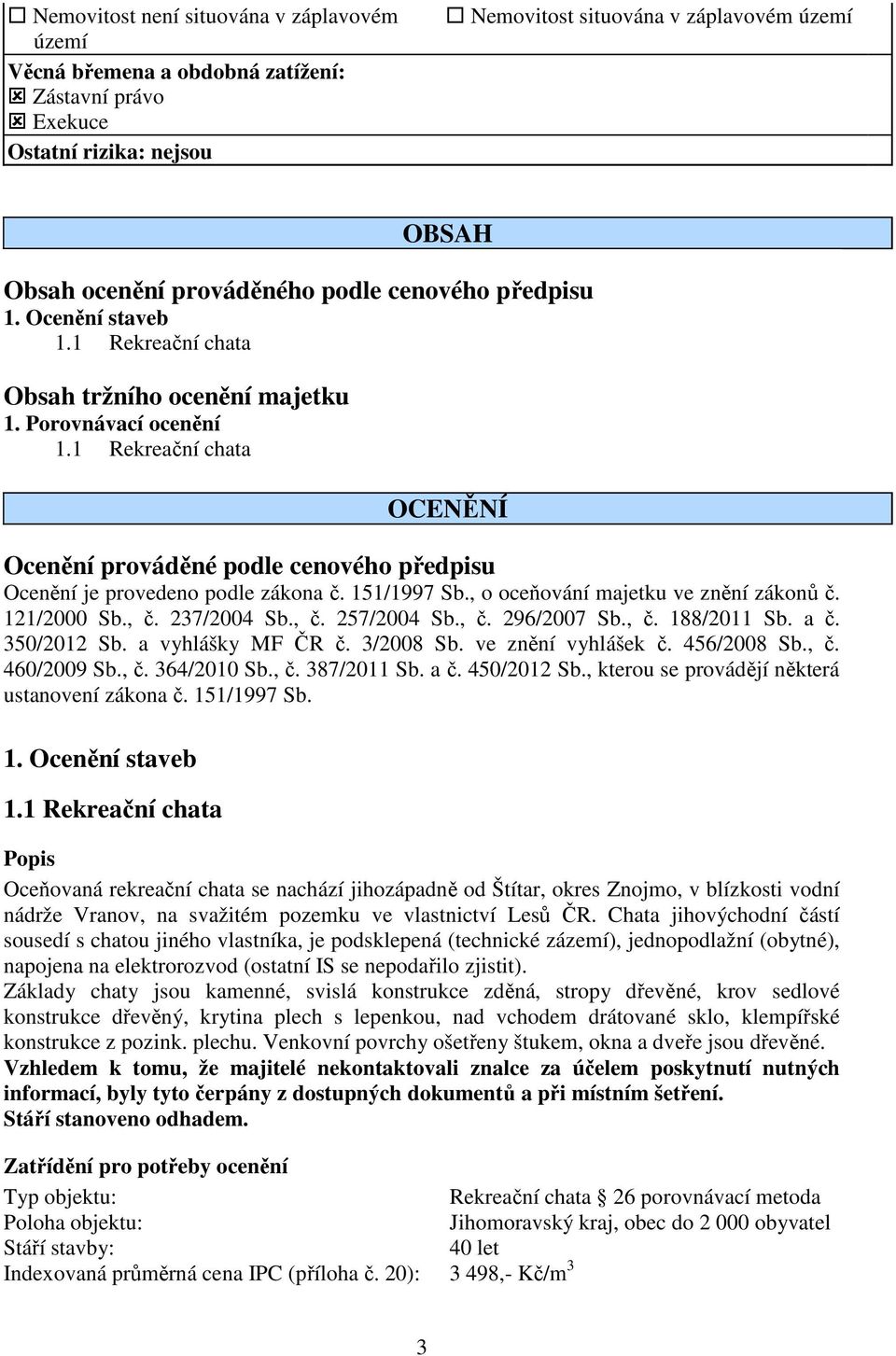 1 Rekreační chata OCENĚNÍ Ocenění prováděné podle cenového předpisu Ocenění je provedeno podle zákona č. 151/1997 Sb., o oceňování majetku ve znění zákonů č. 121/2000 Sb., č. 237/2004 Sb., č. 257/2004 Sb.