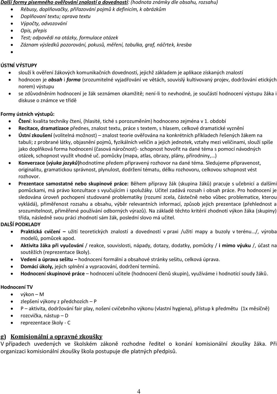 dovedností, jejichž základem je aplikace získaných znalostí hodnocen je obsah i forma (srozumitelné vyjadřování ve větách, souvislý kultivovaný projev, dodržování etických norem) výstupu se