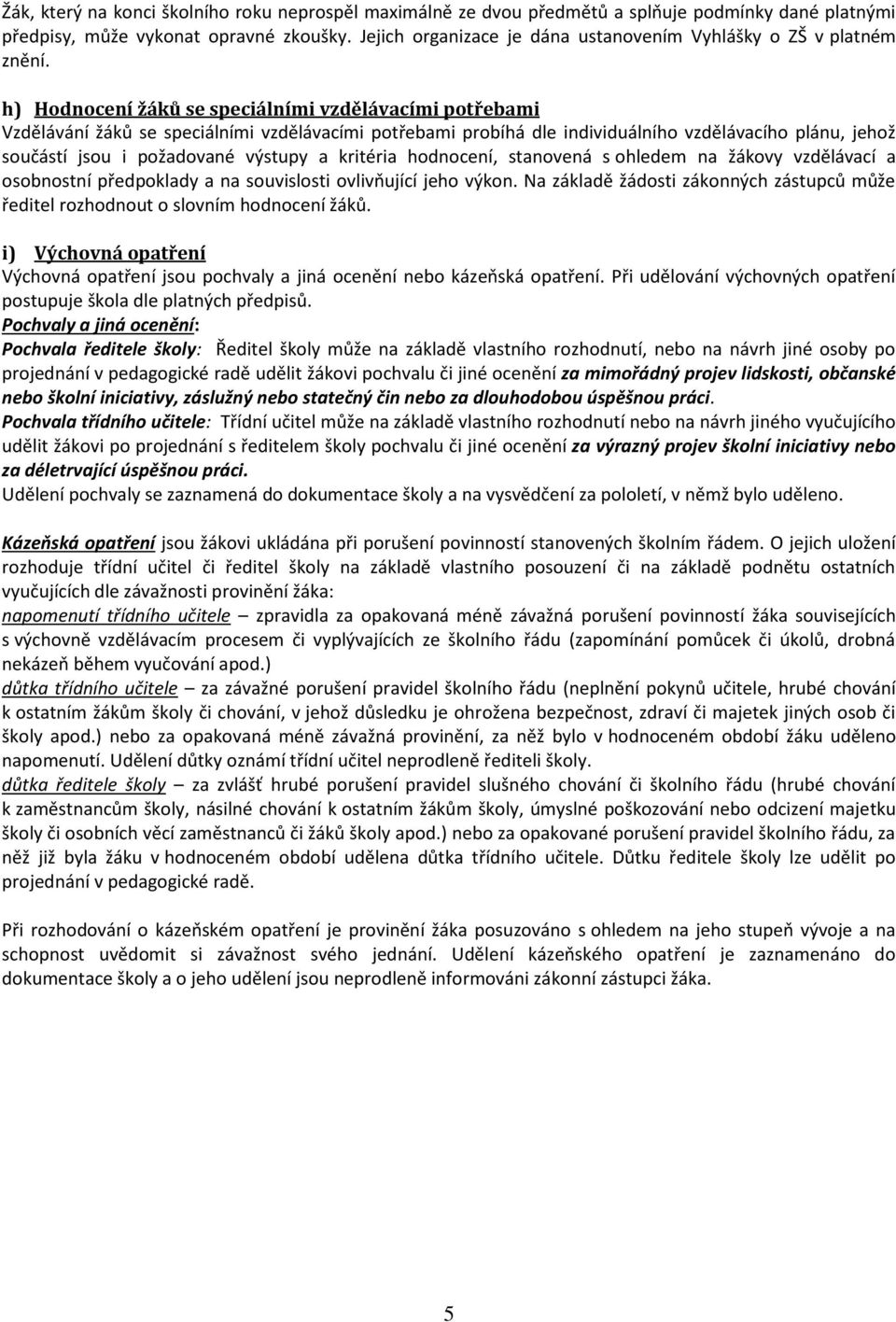 h) Hodnocení žáků se speciálními vzdělávacími potřebami Vzdělávání žáků se speciálními vzdělávacími potřebami probíhá dle individuálního vzdělávacího plánu, jehož součástí jsou i požadované výstupy a