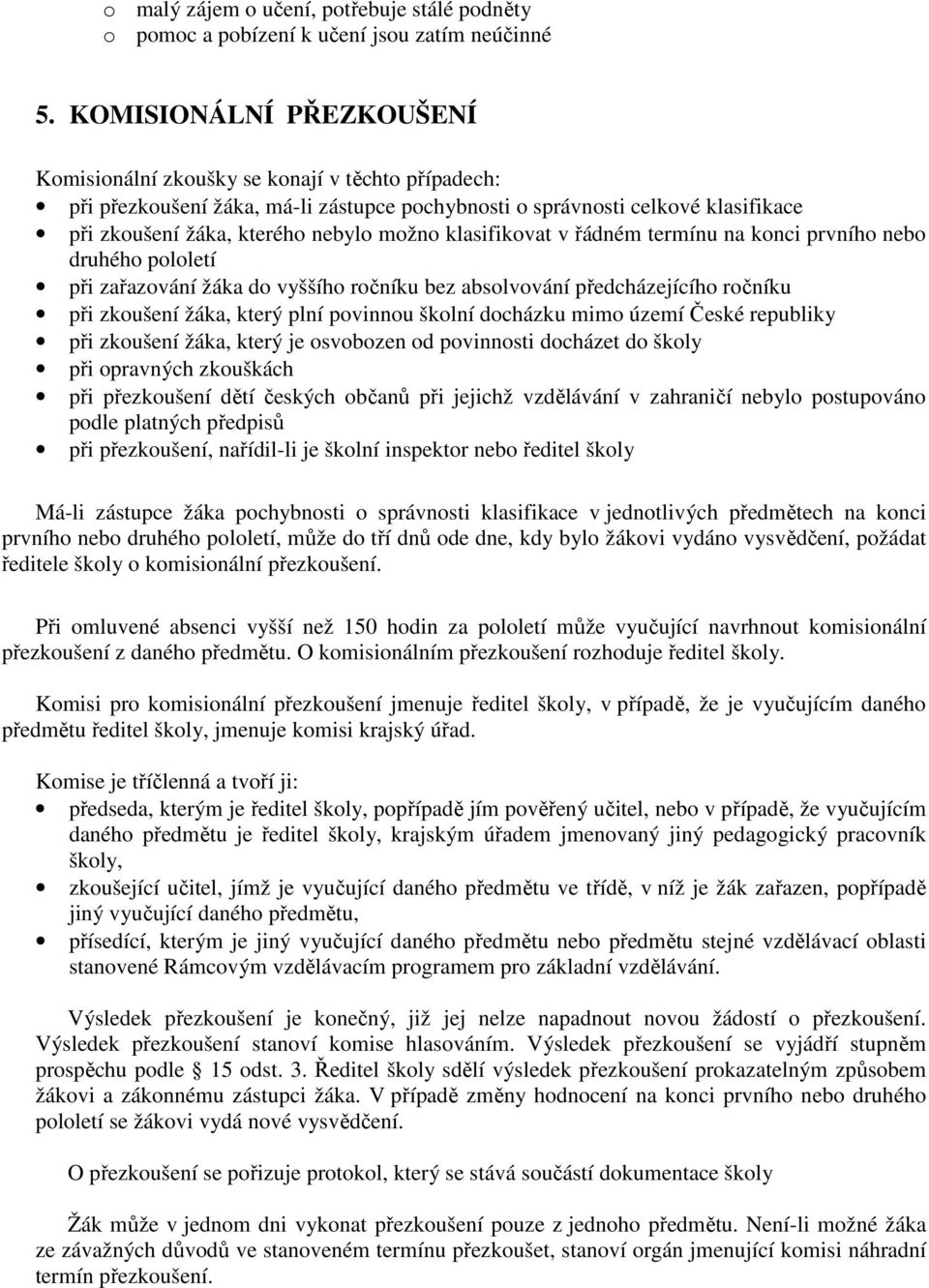 klasifikovat v řádném termínu na konci prvního nebo druhého pololetí při zařazování žáka do vyššího ročníku bez absolvování předcházejícího ročníku při zkoušení žáka, který plní povinnou školní