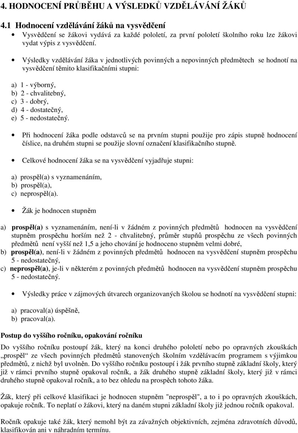 Výsledky vzdělávání žáka v jednotlivých povinných a nepovinných předmětech se hodnotí na vysvědčení těmito klasifikačními stupni: a) 1 - výborný, b) 2 - chvalitebný, c) 3 - dobrý, d) 4 - dostatečný,