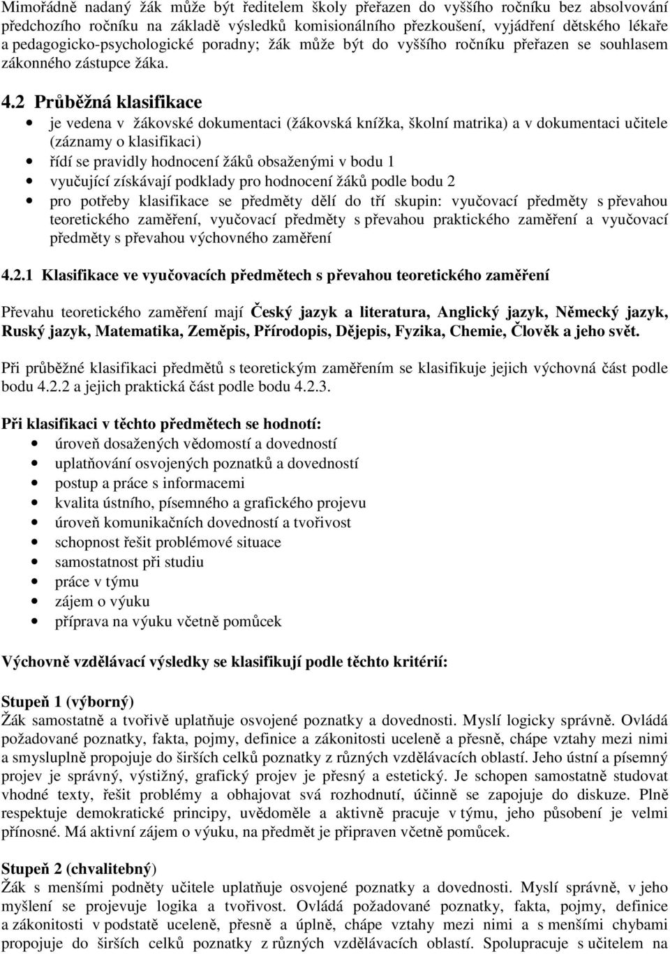 2 Průběžná klasifikace je vedena v žákovské dokumentaci (žákovská knížka, školní matrika) a v dokumentaci učitele (záznamy o klasifikaci) řídí se pravidly hodnocení žáků obsaženými v bodu 1 vyučující