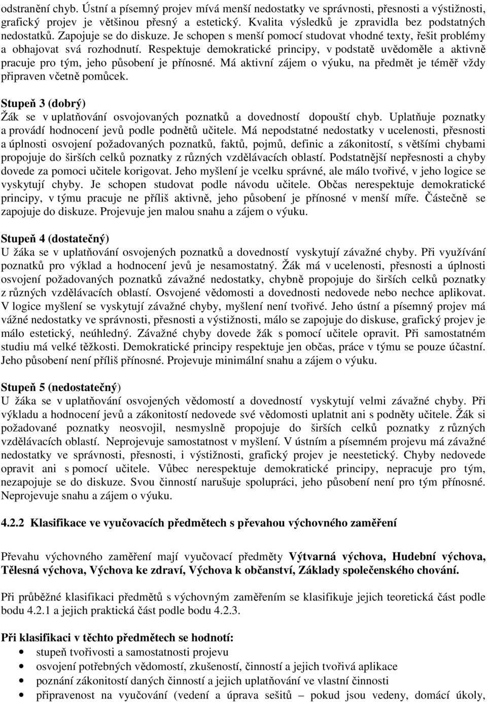 Respektuje demokratické principy, v podstatě uvědoměle a aktivně pracuje pro tým, jeho působení je přínosné. Má aktivní zájem o výuku, na předmět je téměř vždy připraven včetně pomůcek.