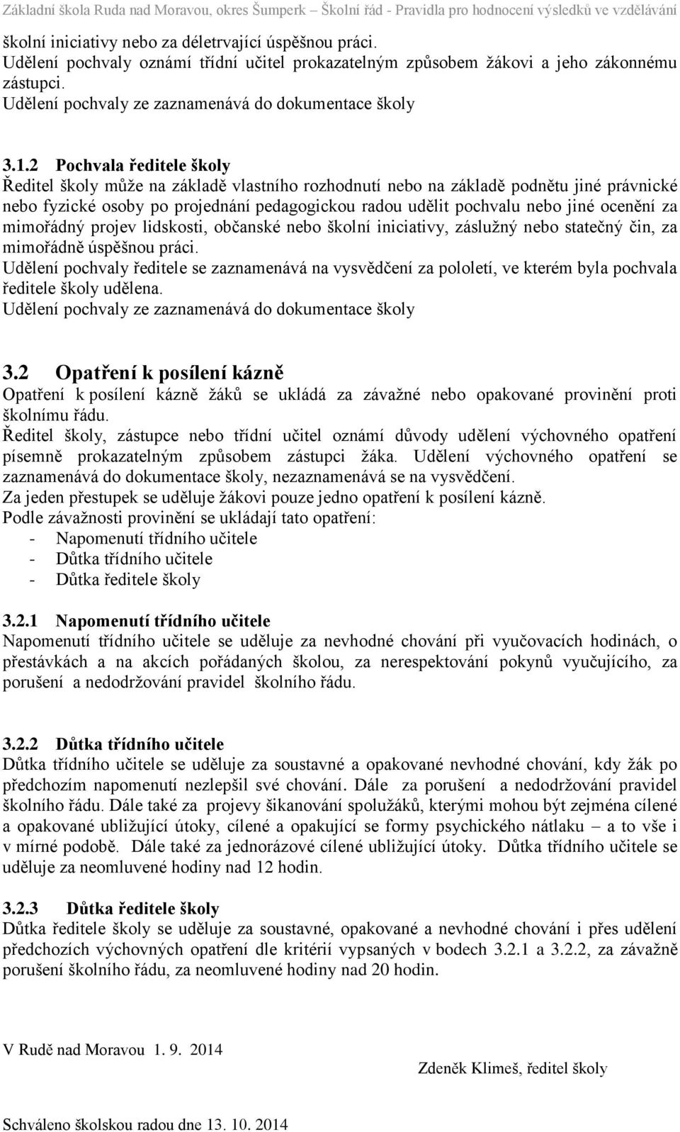 2 Pochvala ředitele školy Ředitel školy může na základě vlastního rozhodnutí nebo na základě podnětu jiné právnické nebo fyzické osoby po projednání pedagogickou radou udělit pochvalu nebo jiné