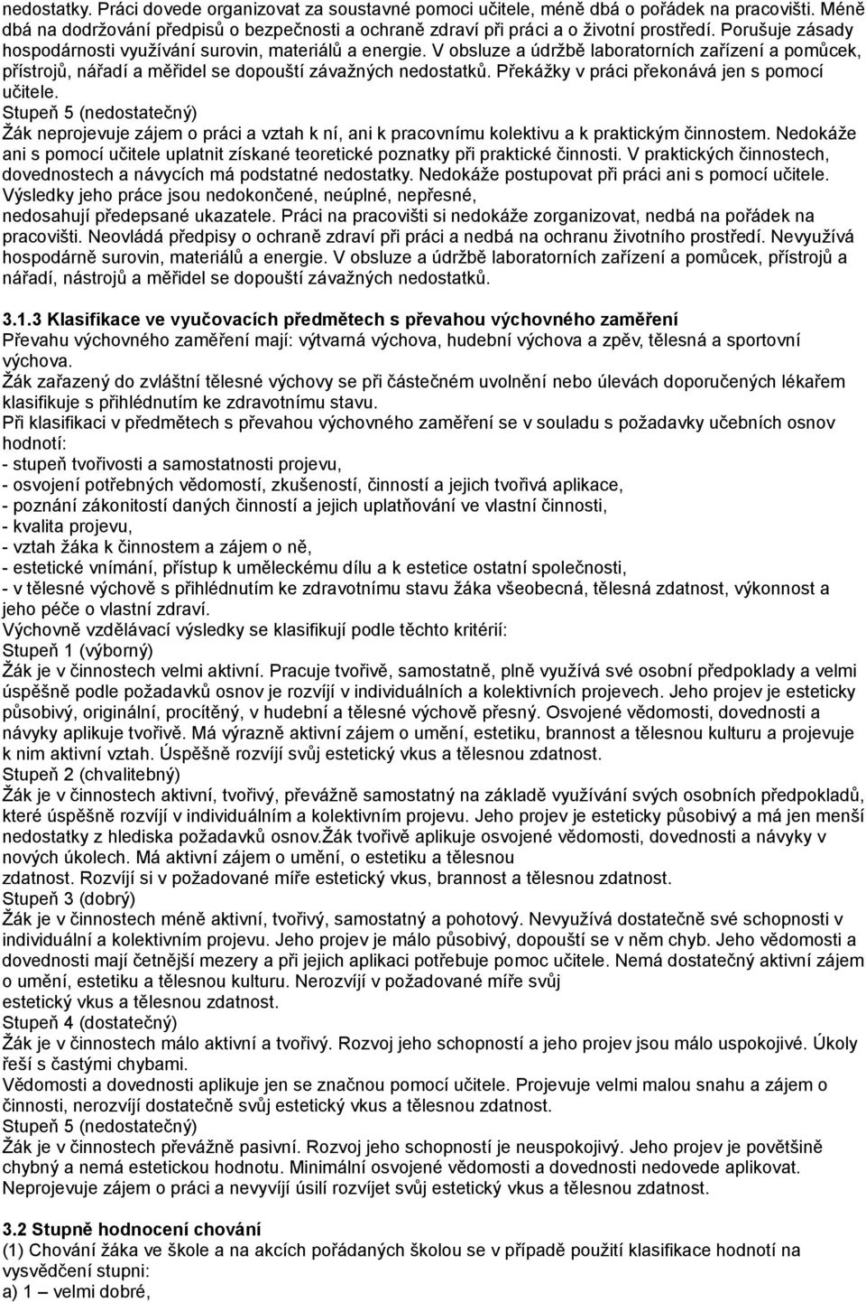 Překážky v práci překonává jen s pomocí učitele. Stupeň 5 (nedostatečný) Žák neprojevuje zájem o práci a vztah k ní, ani k pracovnímu kolektivu a k praktickým činnostem.