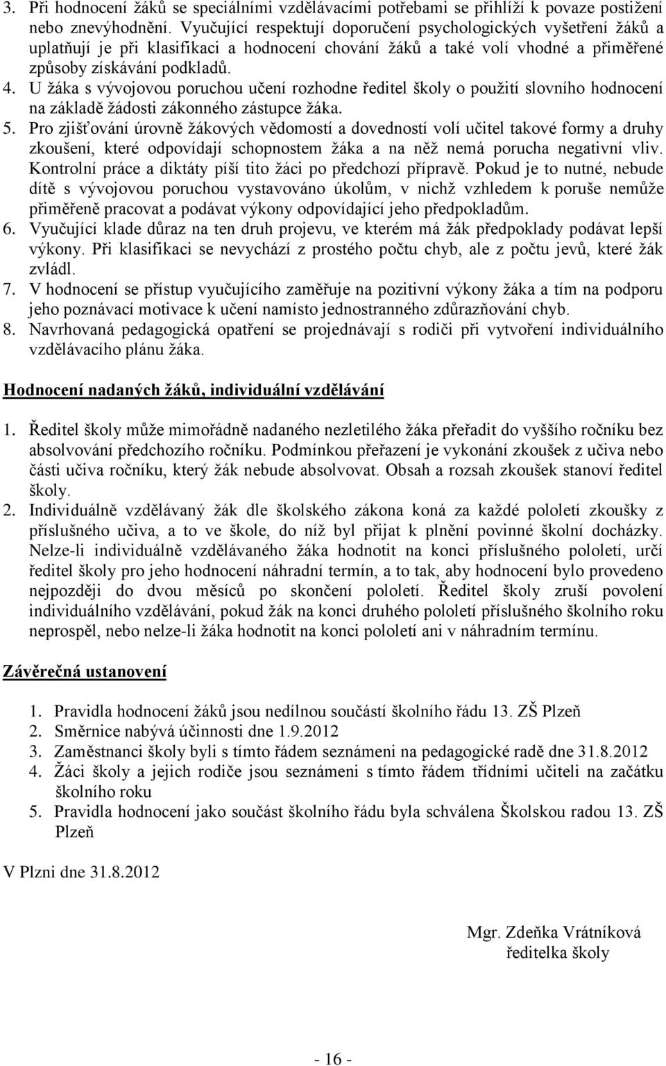 U žáka s vývojovou poruchou učení rozhodne ředitel školy o použití slovního hodnocení na základě žádosti zákonného zástupce žáka. 5.