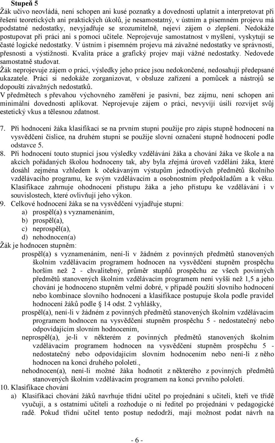 Neprojevuje samostatnost v myšlení, vyskytují se časté logické nedostatky. V ústním i písemném projevu má závažné nedostatky ve správnosti, přesnosti a výstižnosti.