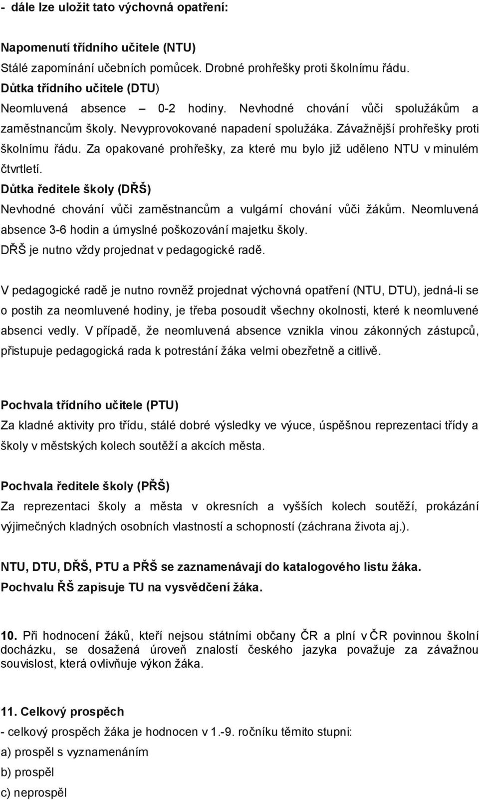 Za opakované prohřešky, za které mu bylo již uděleno NTU v minulém čtvrtletí. Důtka ředitele školy (DŘŠ) Nevhodné chování vůči zaměstnancům a vulgární chování vůči žákům.