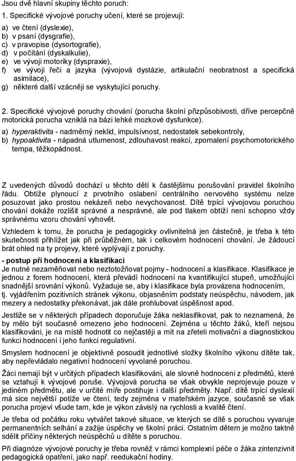 f) ve vývoji řeči a jazyka (vývojová dystázie, artikulační neobratnost a specifická asimilace), g) některé další vzácněji se vyskytující poruchy. 2.