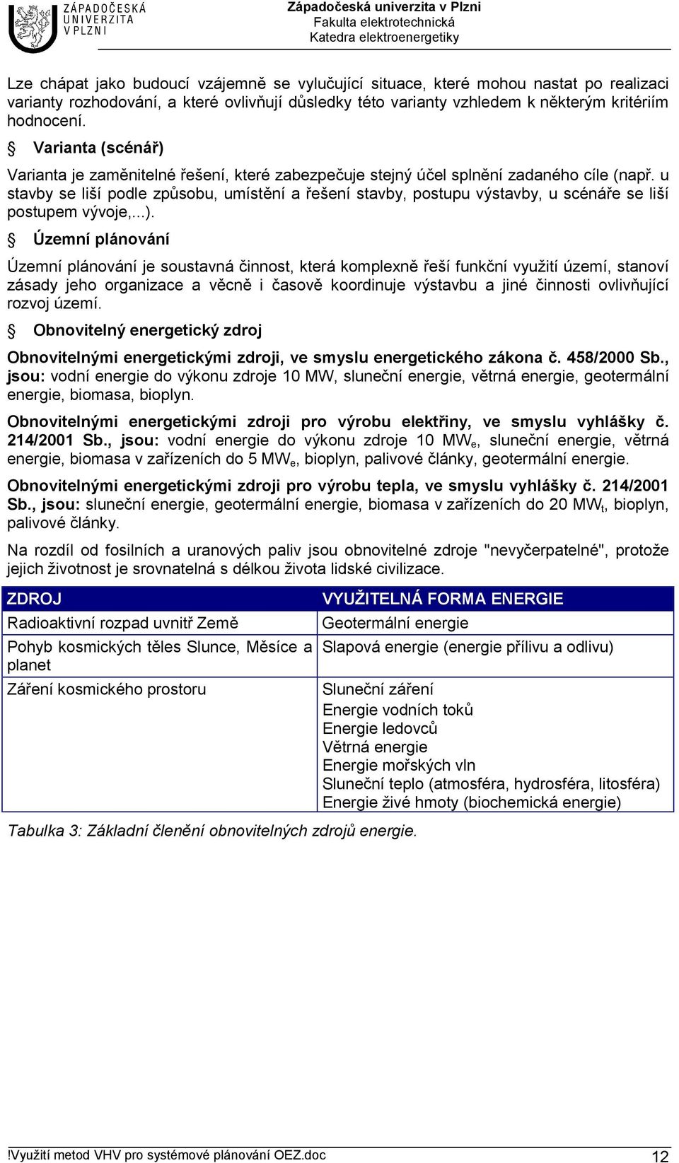 u stavby se liší podle způsobu, umístění a řešení stavby, postupu výstavby, u scénáře se liší postupem vývoje,...).