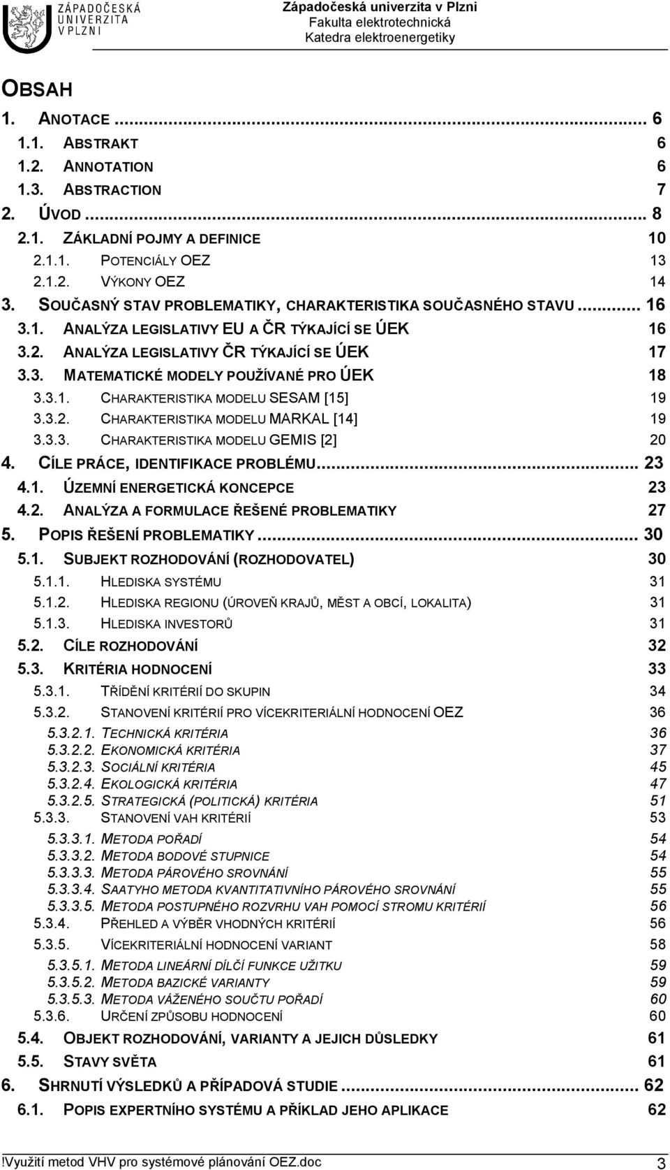 3.1. CHARAKTERISTIKA MODELU SESAM [15] 19 3.3.2. CHARAKTERISTIKA MODELU MARKAL [14] 19 3.3.3. CHARAKTERISTIKA MODELU GEMIS [2] 20 4. CÍLE PRÁCE, IDENTIFIKACE PROBLÉMU... 23 4.1. ÚZEMNÍ ENERGETICKÁ KONCEPCE 23 4.