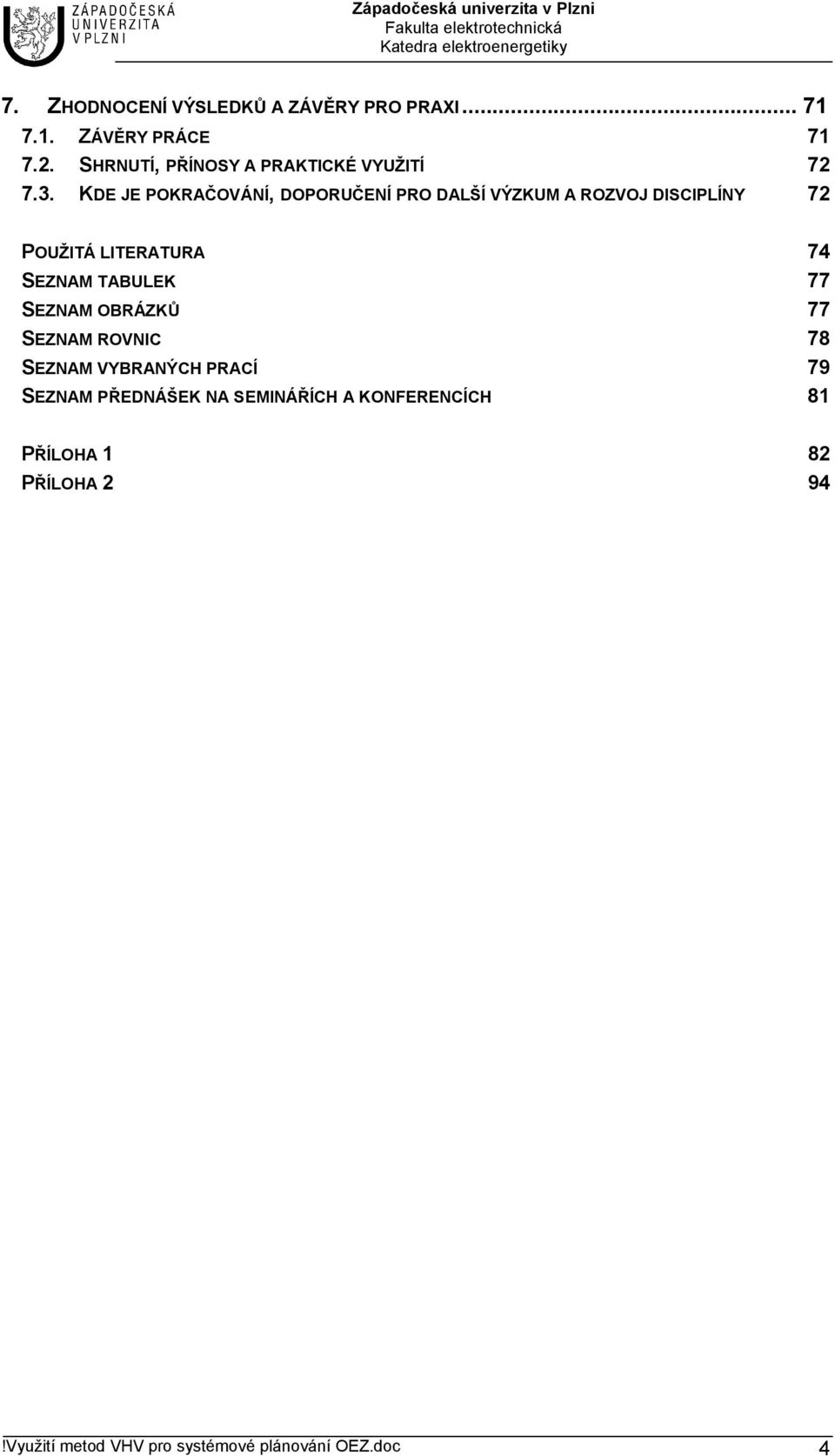 KDE JE POKRAČOVÁNÍ, DOPORUČENÍ PRO DALŠÍ VÝZKUM A ROZVOJ DISCIPLÍNY 72 POUŽITÁ LITERATURA 74 SEZNAM