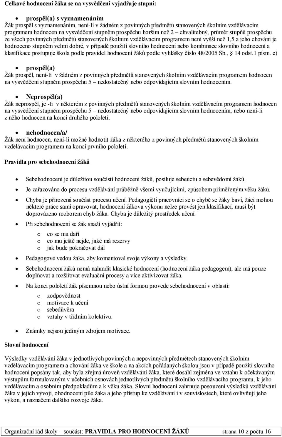 hodnoceno stupněm velmi dobré, v případě použití slovního hodnocení nebo kombinace slovního hodnocení a klasifikace postupuje škola podle pravidel hodnocení žáků podle vyhlášky číslo 48/2005 Sb.