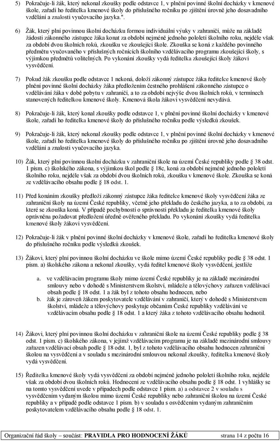 6) Žák, který plní povinnou školní docházku formou individuální výuky v zahraničí, může na základě žádosti zákonného zástupce žáka konat za období nejméně jednoho pololetí školního roku, nejdéle však