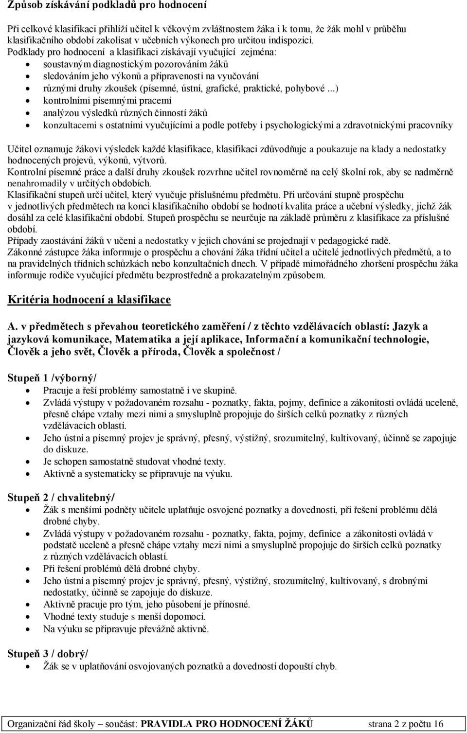 Podklady pro hodnocení a klasifikaci získávají vyučující zejména: soustavným diagnostickým pozorováním žáků sledováním jeho výkonů a připravenosti na vyučování různými druhy zkoušek (písemné, ústní,